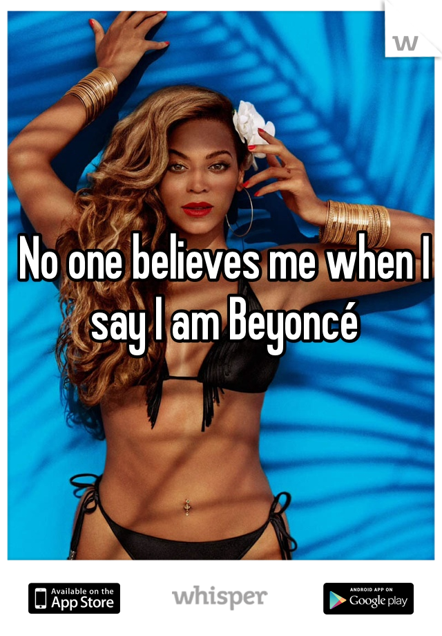 No one believes me when I say I am Beyoncé 