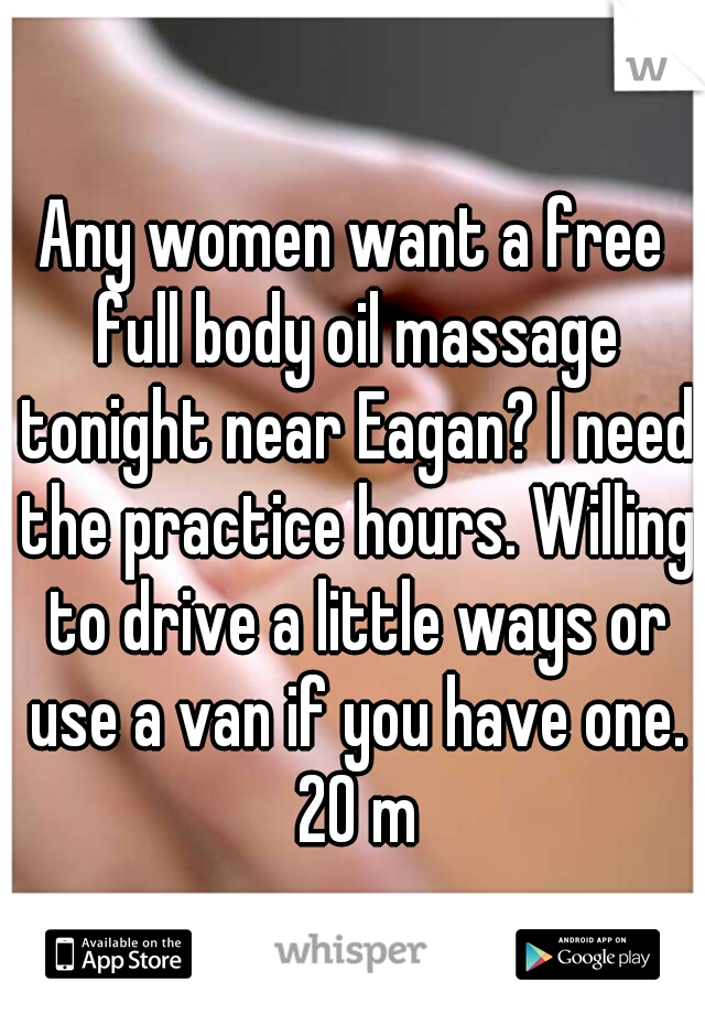 Any women want a free full body oil massage tonight near Eagan? I need the practice hours. Willing to drive a little ways or use a van if you have one. 20 m