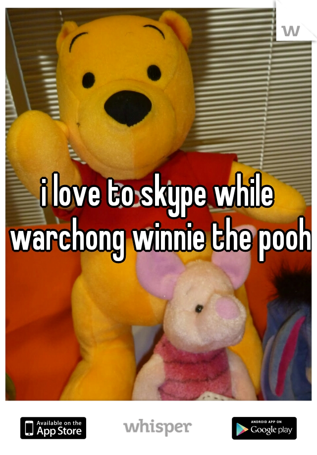 i love to skype while warchong winnie the pooh