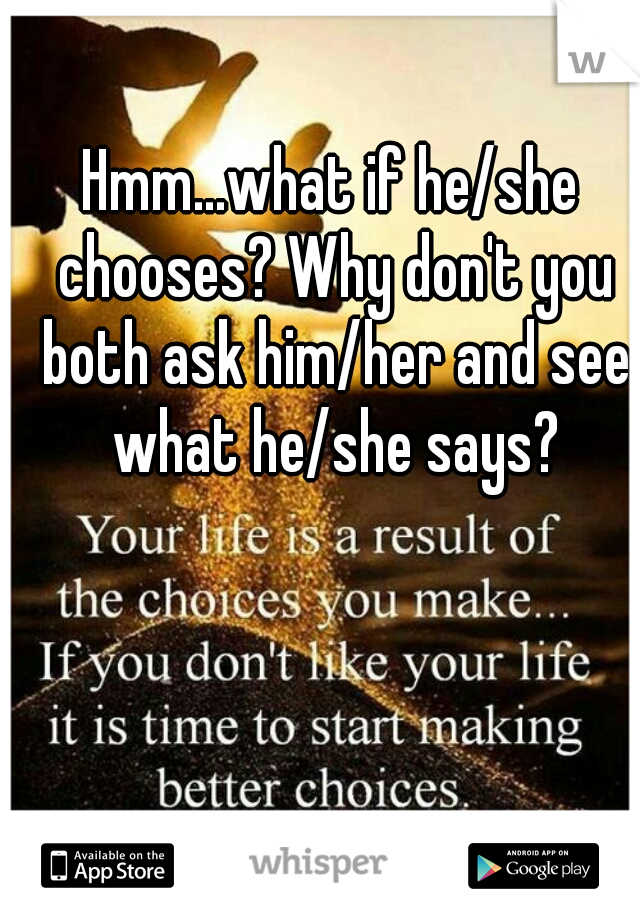 Hmm...what if he/she chooses? Why don't you both ask him/her and see what he/she says?
