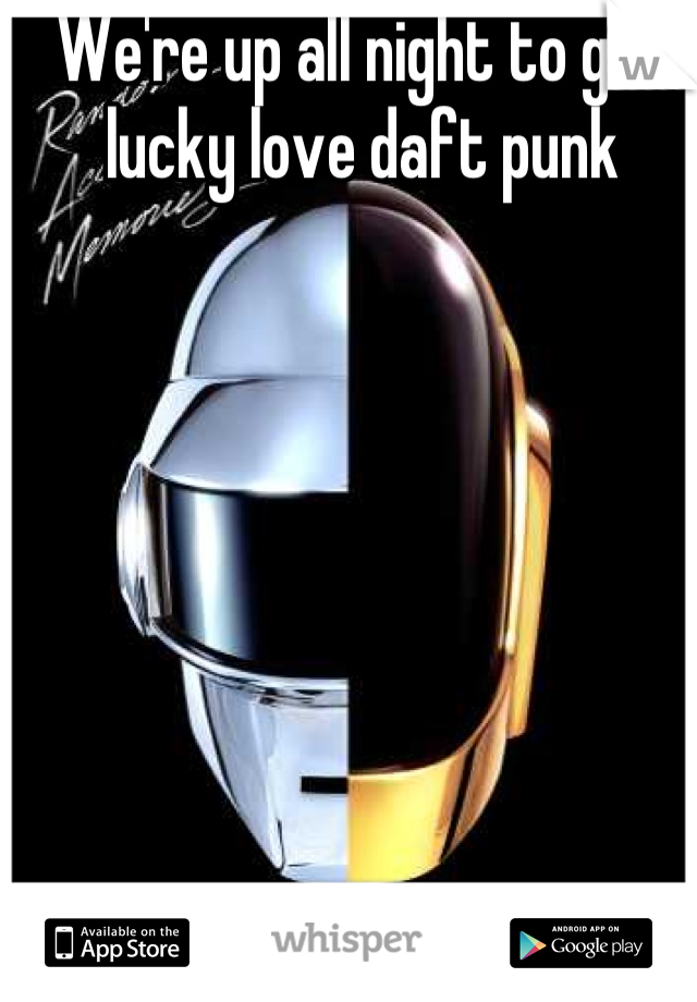We're up all night to get lucky love daft punk