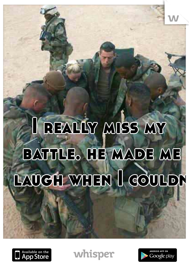 I really miss my battle. he made me laugh when I couldnt