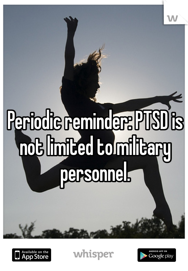 Periodic reminder: PTSD is not limited to military personnel. 
