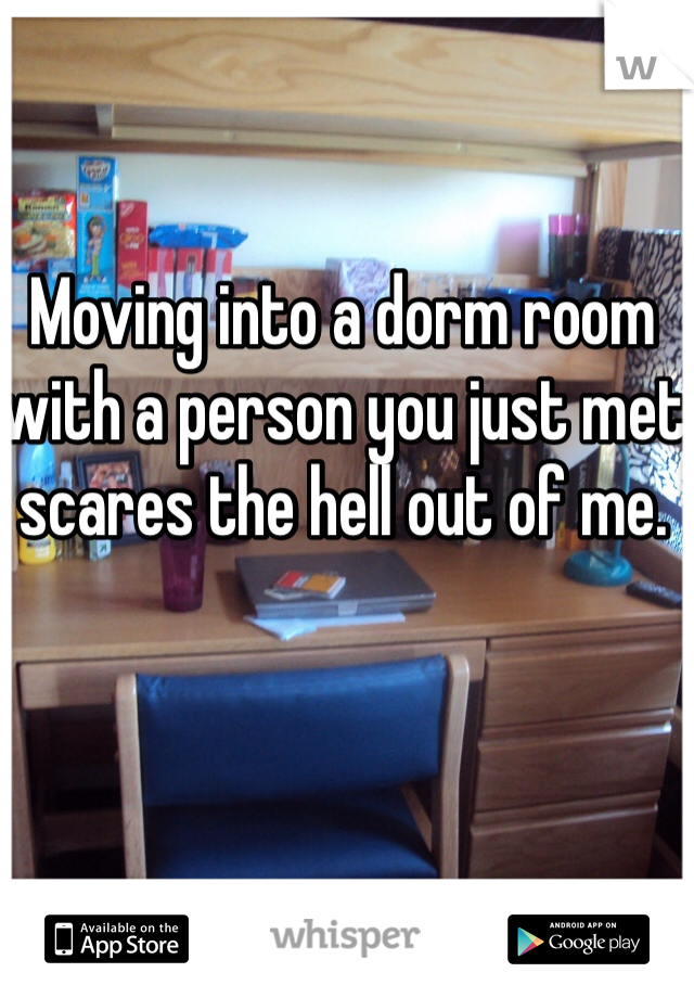 Moving into a dorm room with a person you just met scares the hell out of me.