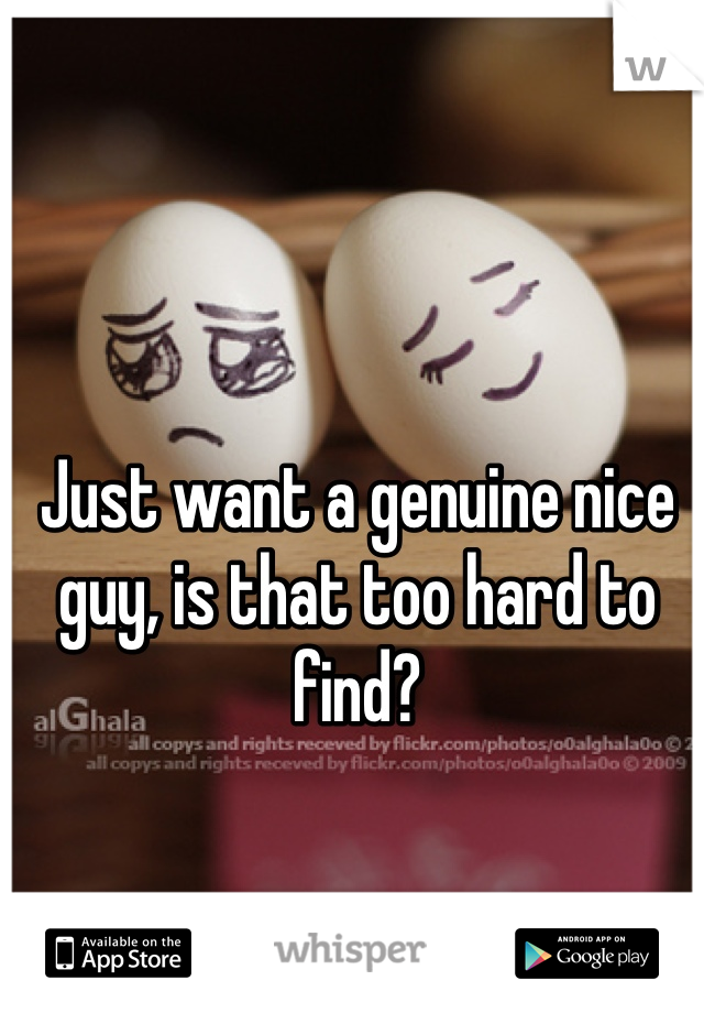 Just want a genuine nice guy, is that too hard to find?