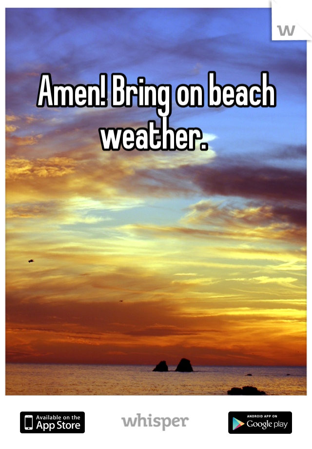 Amen! Bring on beach weather. 
