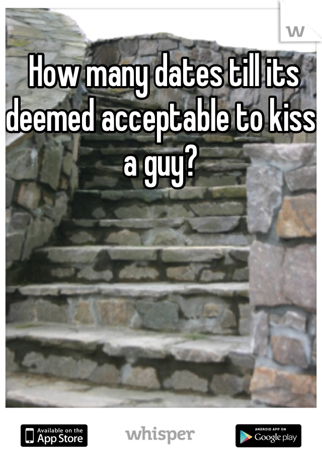  How many dates till its deemed acceptable to kiss a guy?