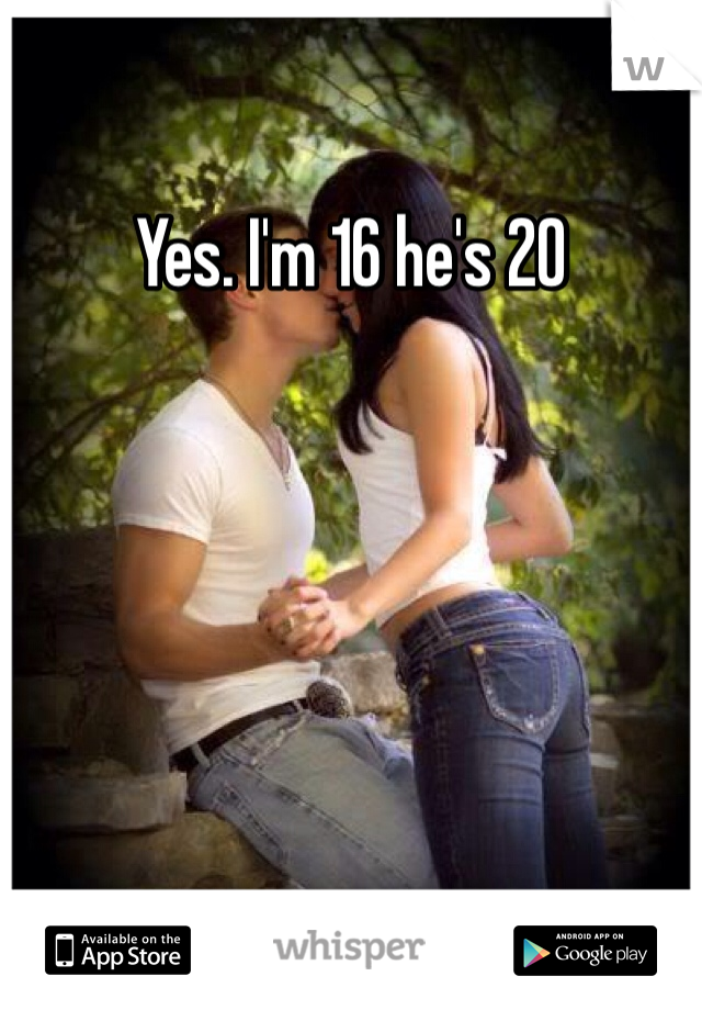 Yes. I'm 16 he's 20