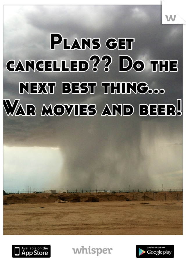 Plans get cancelled?? Do the next best thing... War movies and beer!