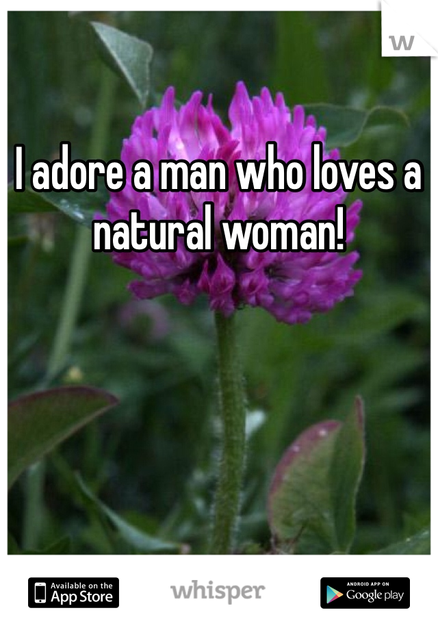 I adore a man who loves a natural woman! 