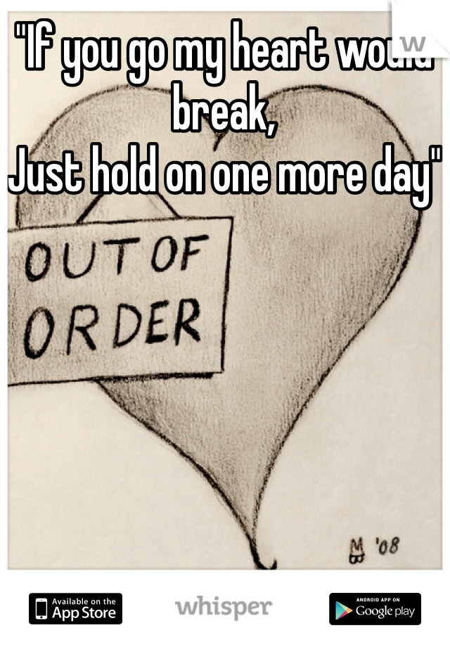 "If you go my heart would break,
Just hold on one more day"