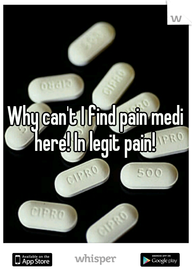 Why can't I find pain medi here! In legit pain! 