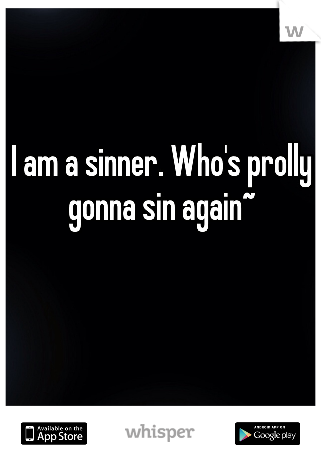 I am a sinner. Who's prolly gonna sin again~