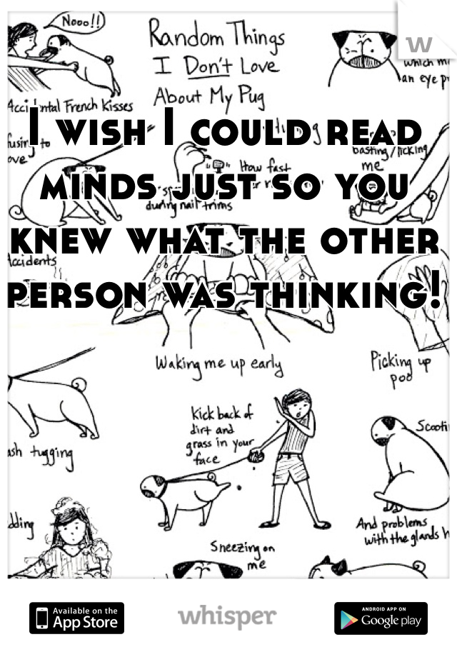 I wish I could read minds just so you knew what the other person was thinking! 