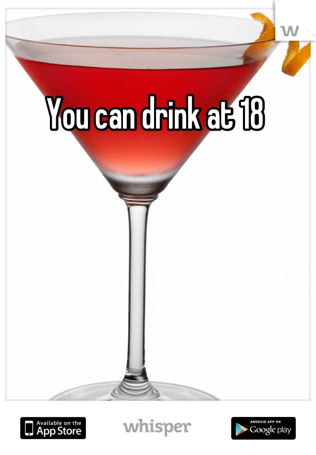 You can drink at 18 