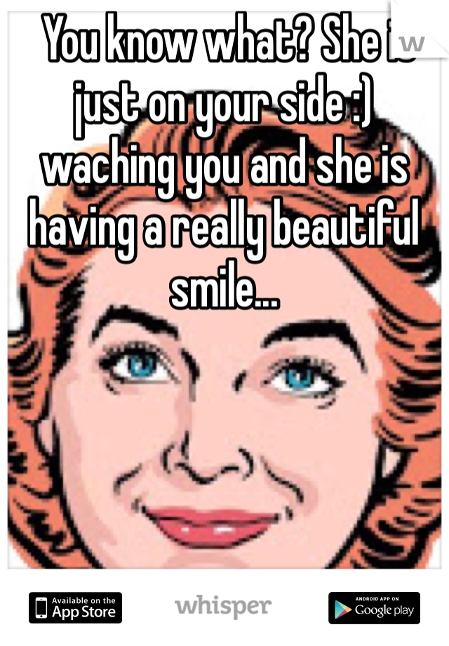  You know what? She is just on your side :) waching you and she is having a really beautiful smile... 