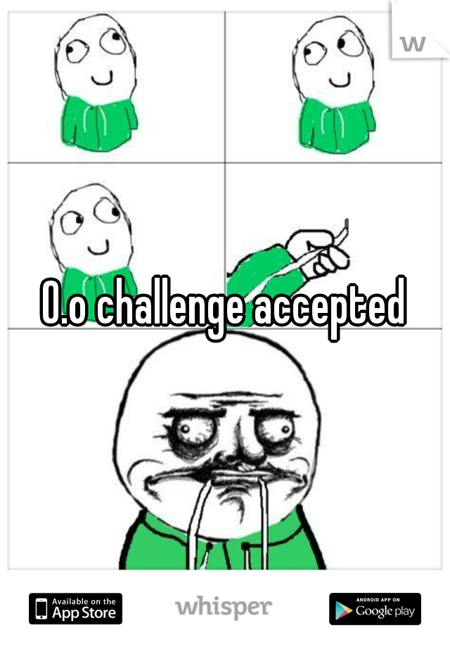 O.o challenge accepted