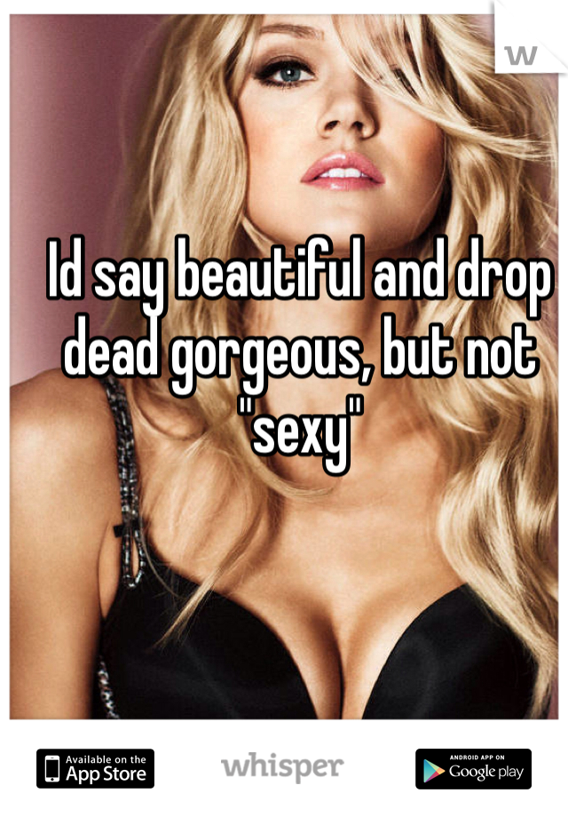 Id say beautiful and drop dead gorgeous, but not "sexy"