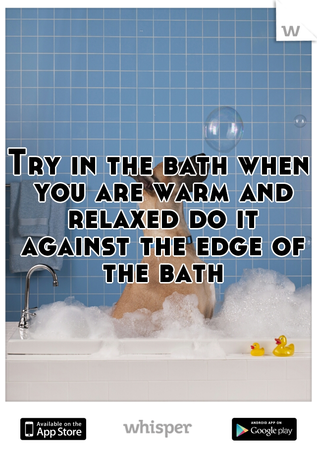 Try in the bath when you are warm and relaxed do it against the edge of the bath