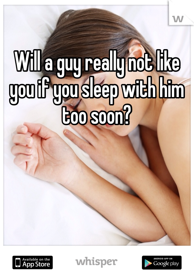 Will a guy really not like you if you sleep with him too soon?