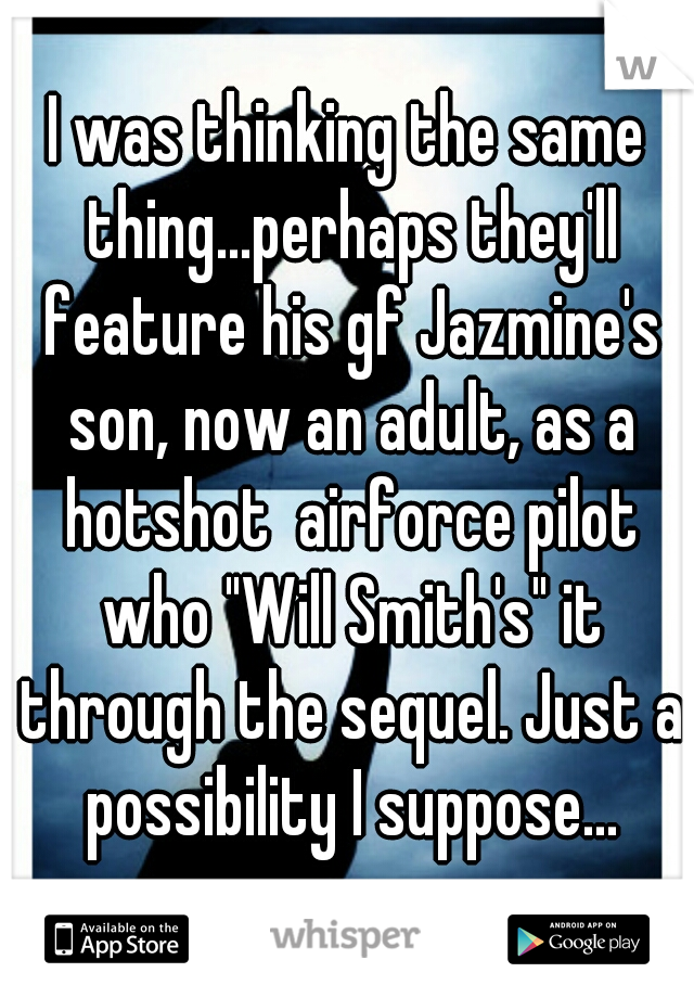 I was thinking the same thing...perhaps they'll feature his gf Jazmine's son, now an adult, as a hotshot  airforce pilot who "Will Smith's" it through the sequel. Just a possibility I suppose...