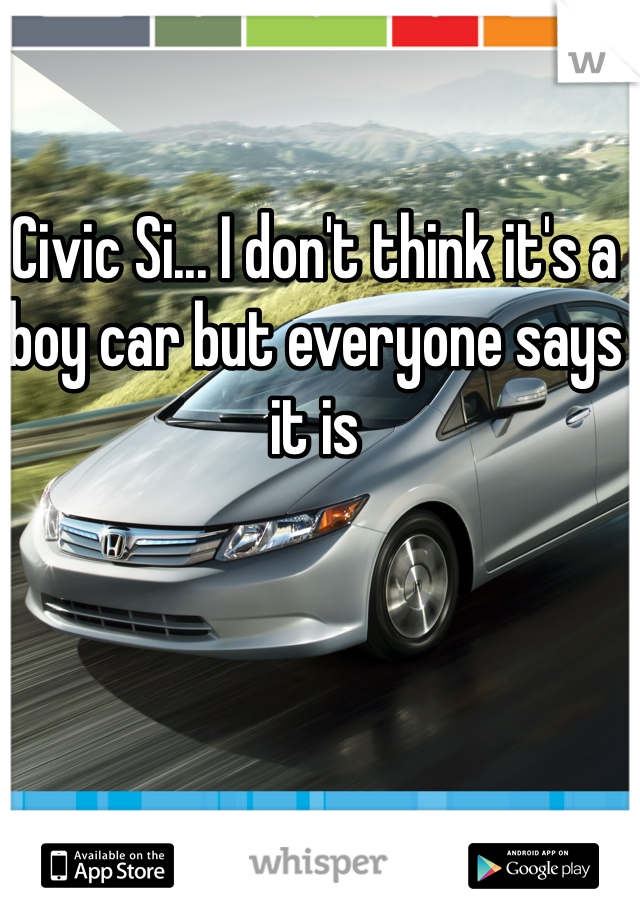 Civic Si... I don't think it's a boy car but everyone says it is