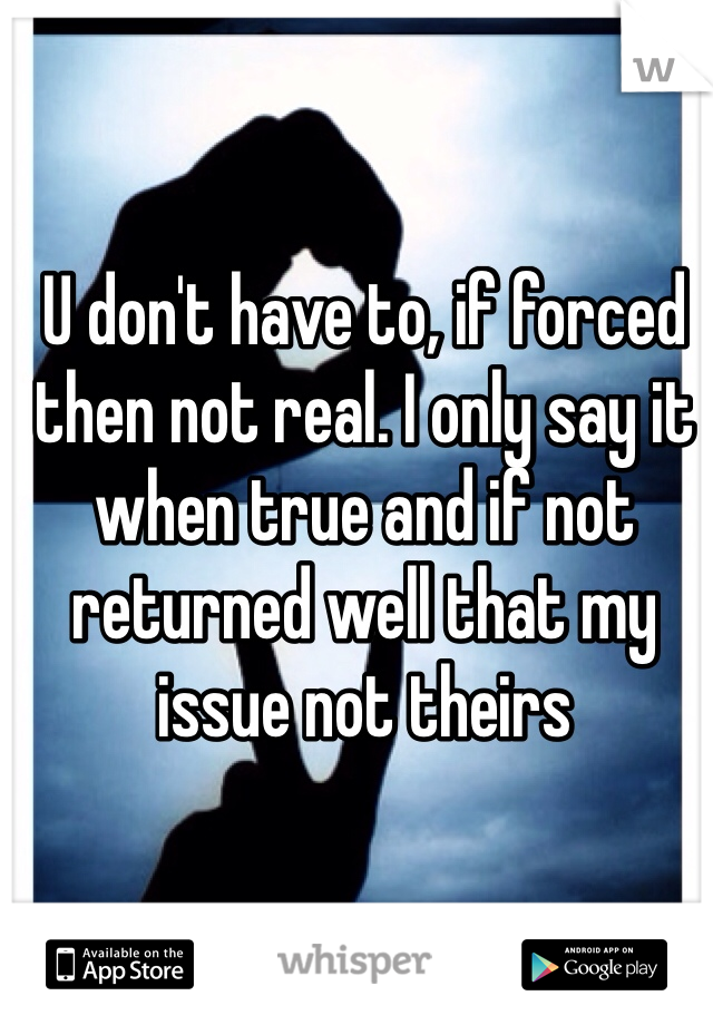 U don't have to, if forced then not real. I only say it when true and if not returned well that my issue not theirs