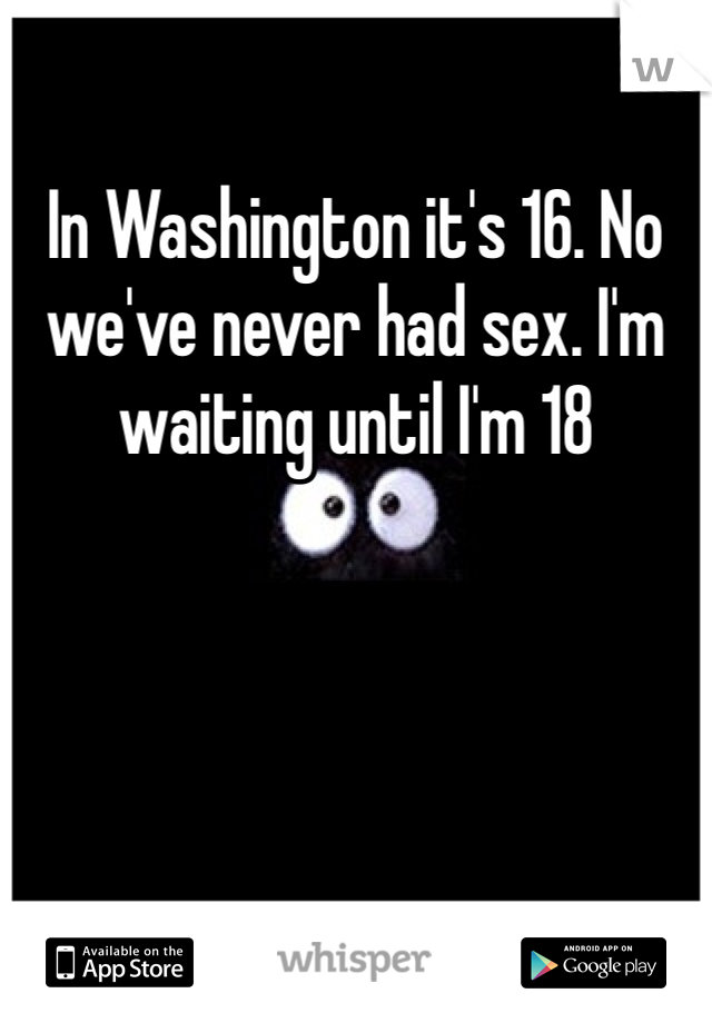 In Washington it's 16. No we've never had sex. I'm waiting until I'm 18