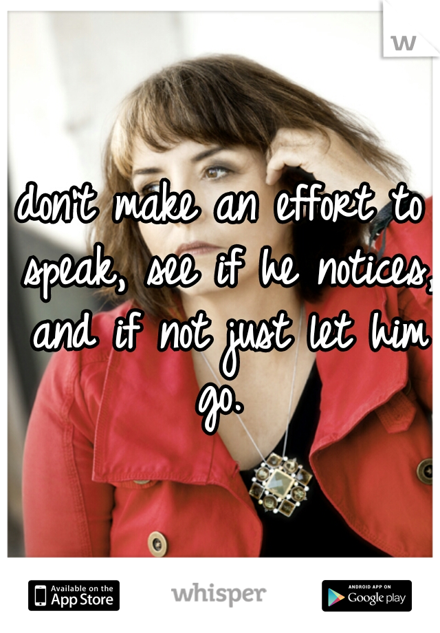 don't make an effort to speak, see if he notices, and if not just let him go. 