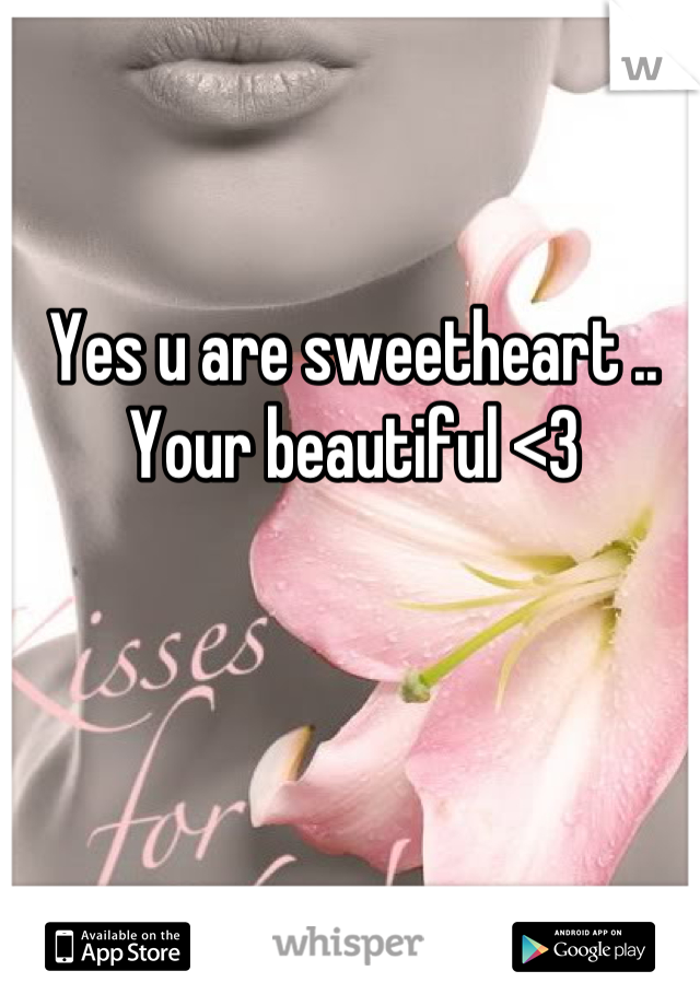 Yes u are sweetheart .. Your beautiful <3