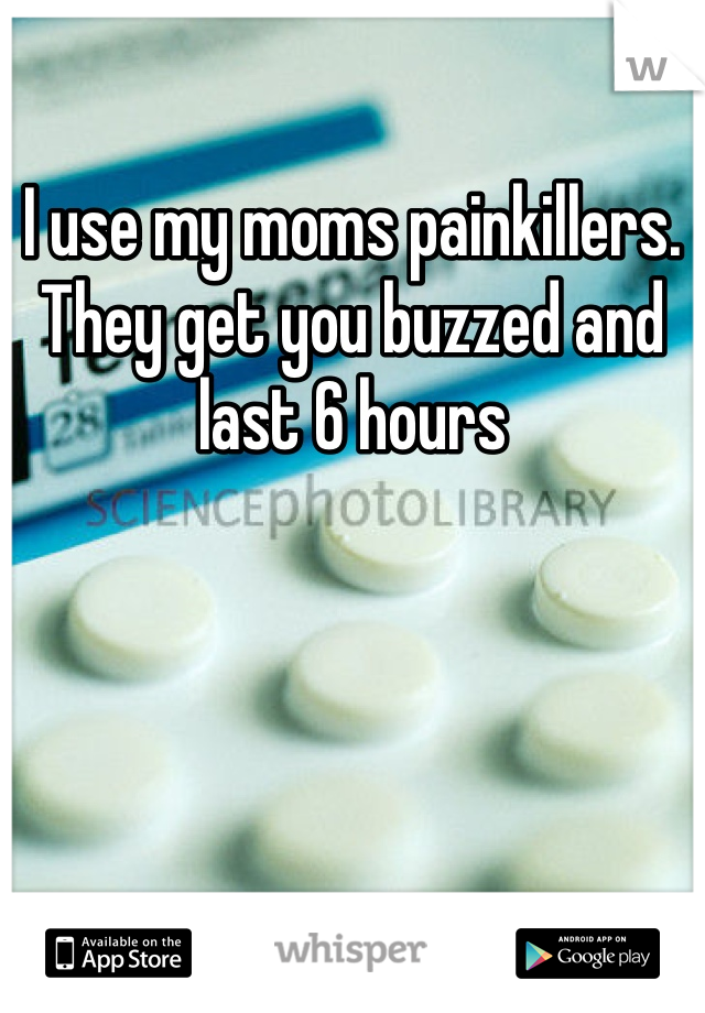 I use my moms painkillers. They get you buzzed and last 6 hours