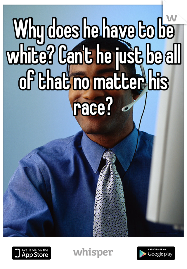 Why does he have to be white? Can't he just be all of that no matter his race?