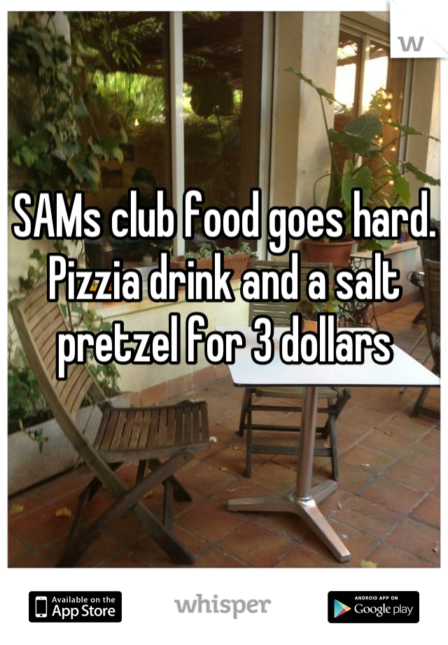 SAMs club food goes hard. Pizzia drink and a salt pretzel for 3 dollars