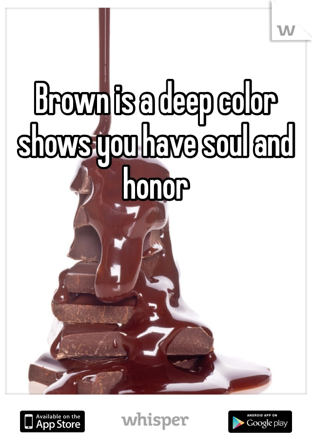 Brown is a deep color shows you have soul and honor 