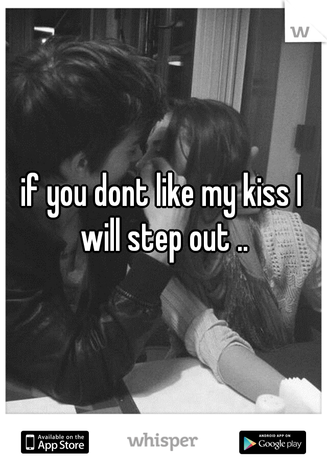 if you dont like my kiss I will step out ..