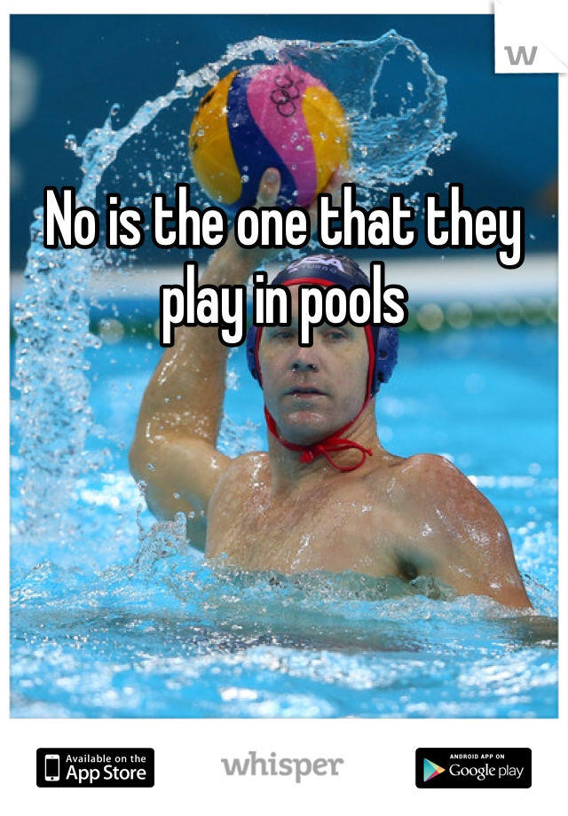 No is the one that they play in pools 