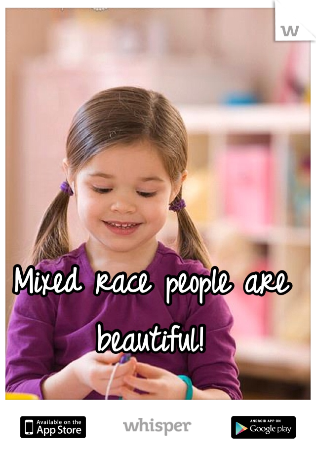 Mixed race people are beautiful!