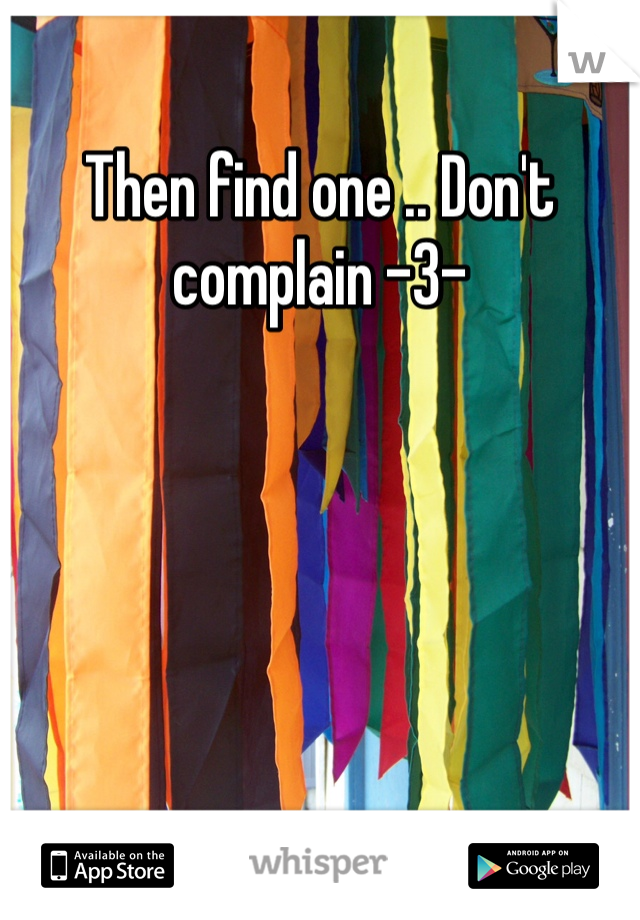 Then find one .. Don't complain -3-