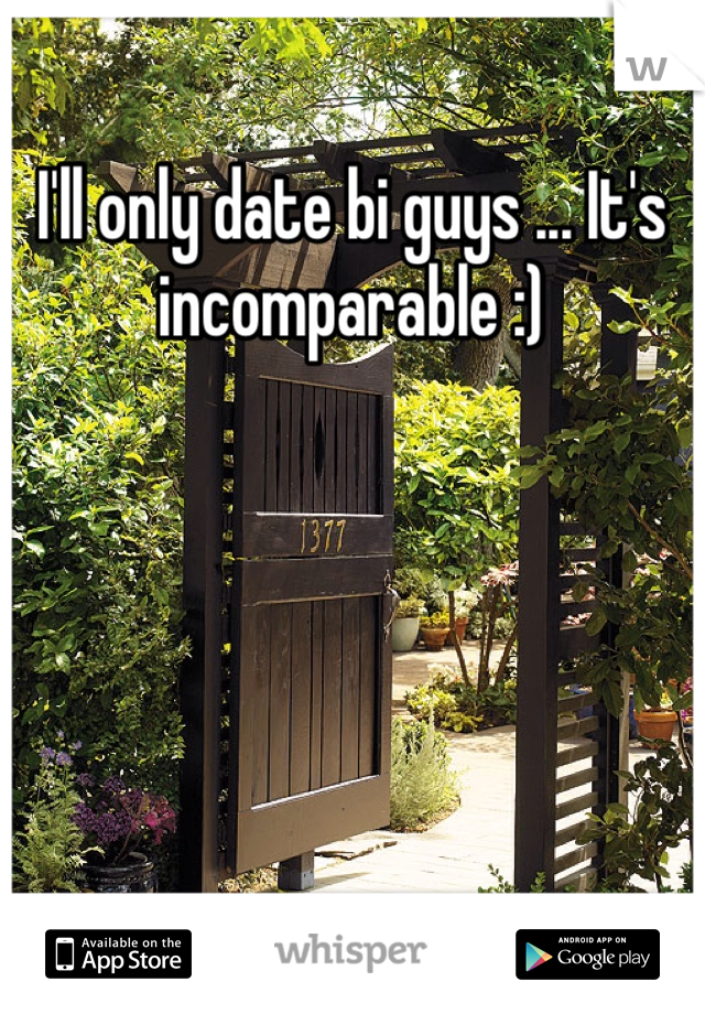 I'll only date bi guys ... It's incomparable :)