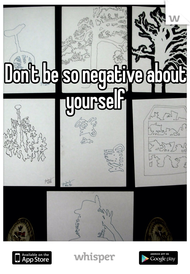 Don't be so negative about yourself 
