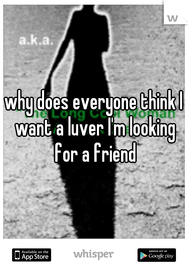 why does everyone think I want a luver I'm looking for a friend