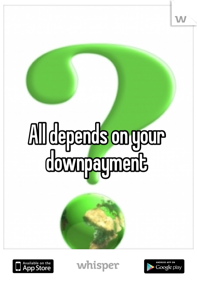 All depends on your downpayment 