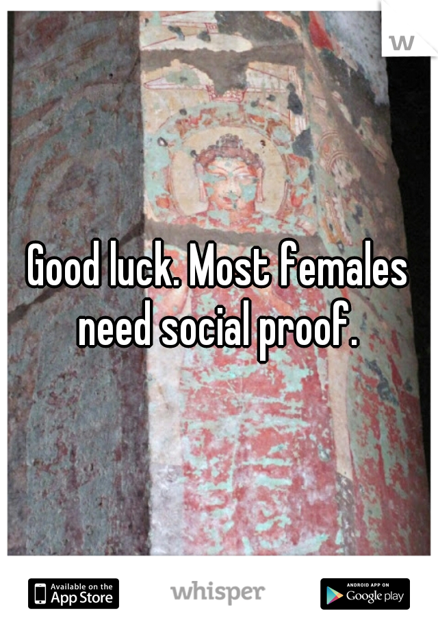 Good luck. Most females need social proof. 