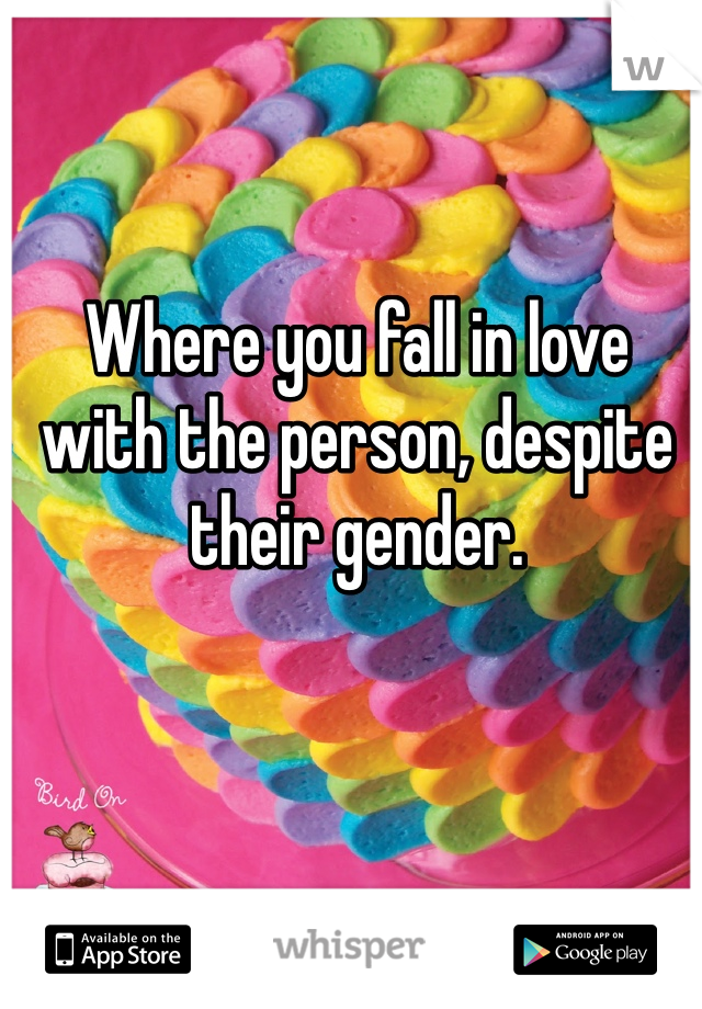Where you fall in love with the person, despite their gender.