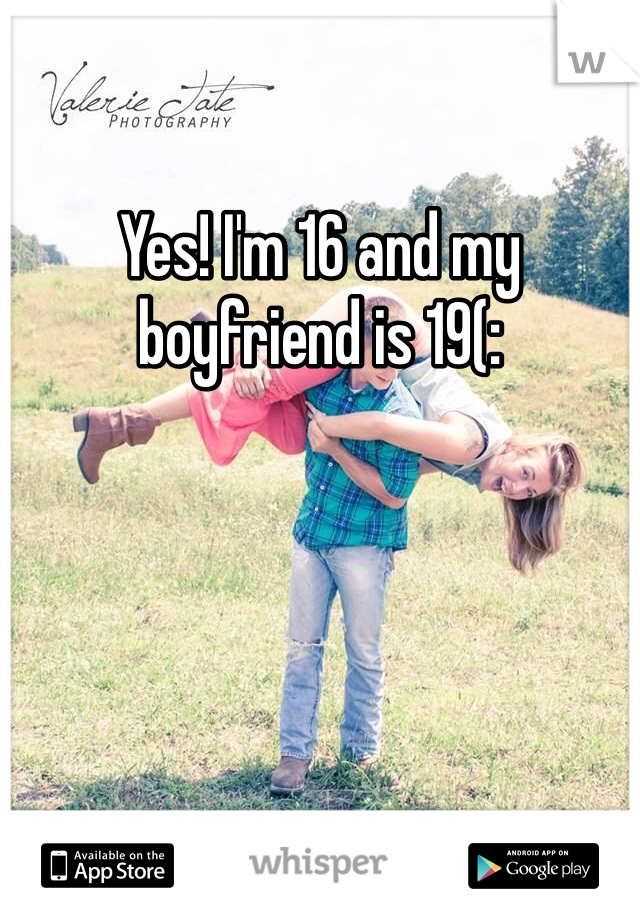 Yes! I'm 16 and my boyfriend is 19(: