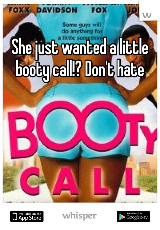 She just wanted a little booty call!? Don't hate