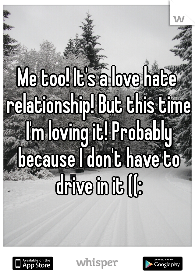 Me too! It's a love hate relationship! But this time I'm loving it! Probably because I don't have to drive in it ((: