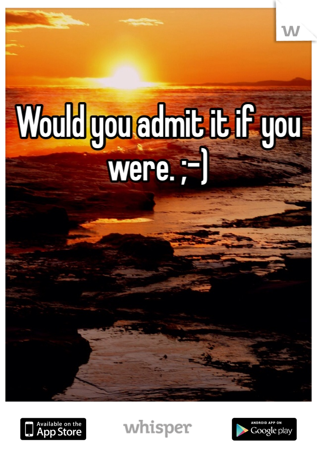 Would you admit it if you were. ;-)
