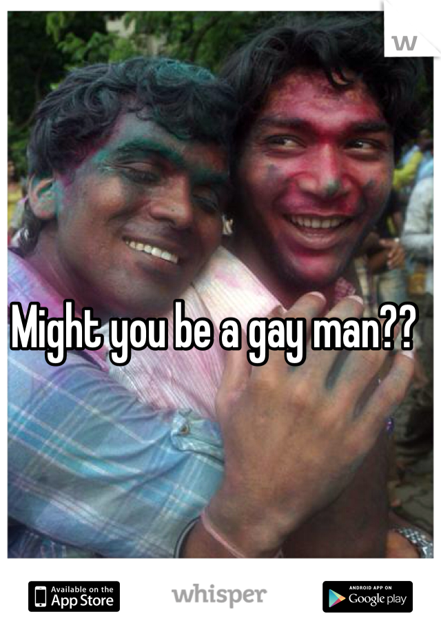 Might you be a gay man?? 