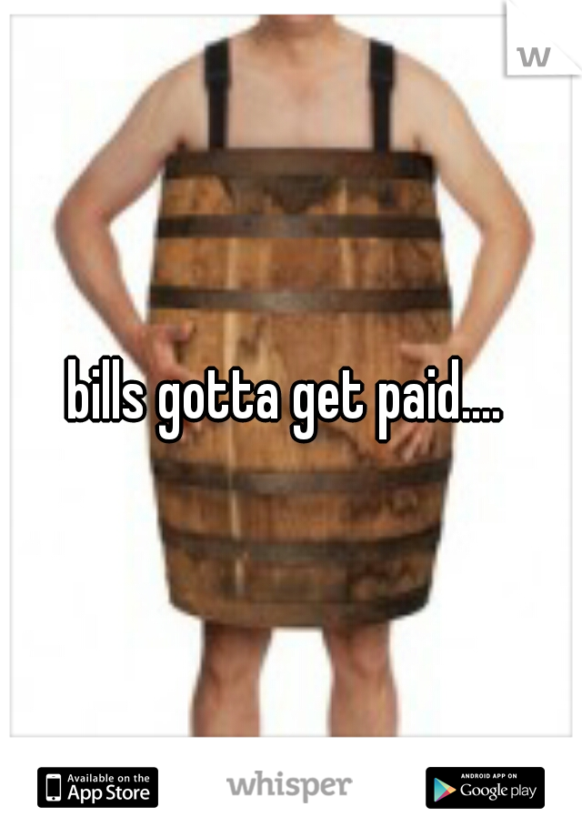 bills gotta get paid.... 
